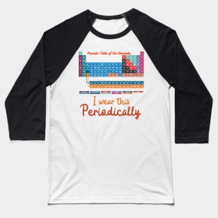 I wear this Periodically, Humorous Science Teachers funny Periodic Table of Elements Baseball T-Shirt